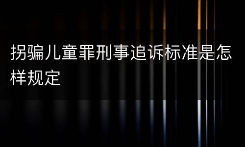 拐骗儿童罪刑事追诉标准是怎样规定