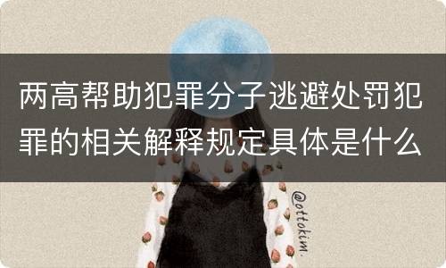 两高帮助犯罪分子逃避处罚犯罪的相关解释规定具体是什么