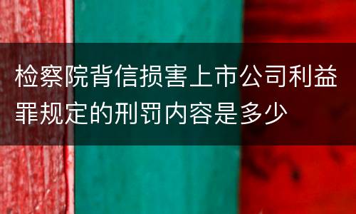 检察院背信损害上市公司利益罪规定的刑罚内容是多少