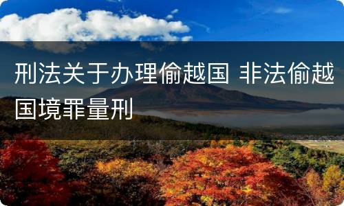 刑法关于办理偷越国 非法偷越国境罪量刑