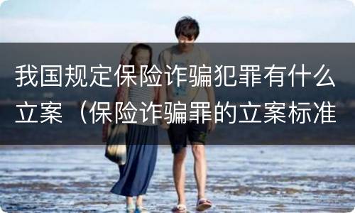 我国规定保险诈骗犯罪有什么立案（保险诈骗罪的立案标准）