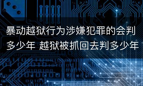 暴动越狱行为涉嫌犯罪的会判多少年 越狱被抓回去判多少年