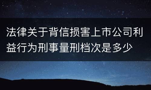法律关于背信损害上市公司利益行为刑事量刑档次是多少