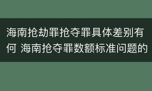 海南抢劫罪抢夺罪具体差别有何 海南抢夺罪数额标准问题的规定
