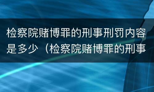 检察院赌博罪的刑事刑罚内容是多少（检察院赌博罪的刑事刑罚内容是多少条）