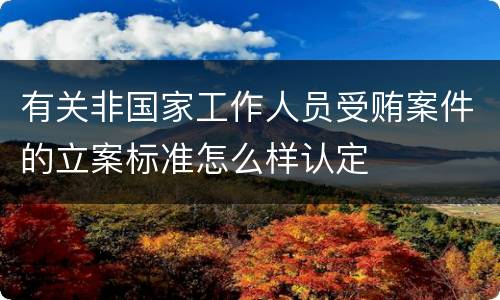 有关非国家工作人员受贿案件的立案标准怎么样认定