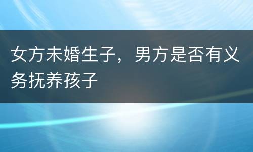 女方未婚生子，男方是否有义务抚养孩子