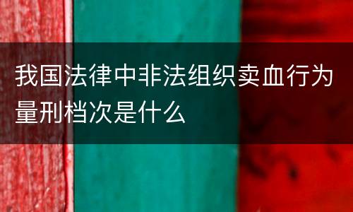 我国法律中非法组织卖血行为量刑档次是什么