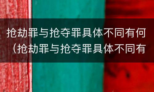 抢劫罪与抢夺罪具体不同有何（抢劫罪与抢夺罪具体不同有何区别）