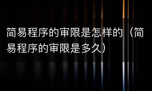 简易程序的审限是怎样的（简易程序的审限是多久）