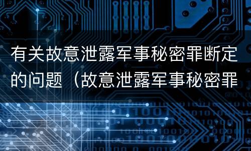 有关故意泄露军事秘密罪断定的问题（故意泄露军事秘密罪的主体）