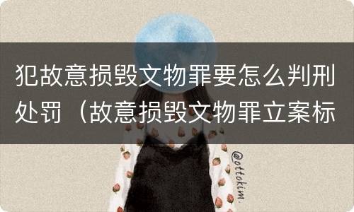 犯故意损毁文物罪要怎么判刑处罚（故意损毁文物罪立案标准）