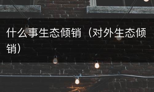 什么事生态倾销（对外生态倾销）