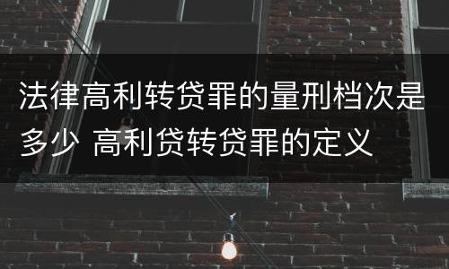法律高利转贷罪的量刑档次是多少 高利贷转贷罪的定义