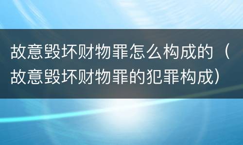 故意毁坏财物罪怎么构成的（故意毁坏财物罪的犯罪构成）