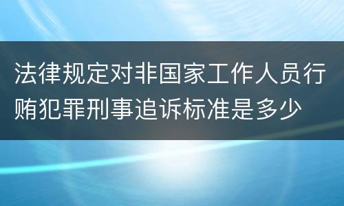法律规定对非国家工作人员行贿犯罪刑事追诉标准是多少