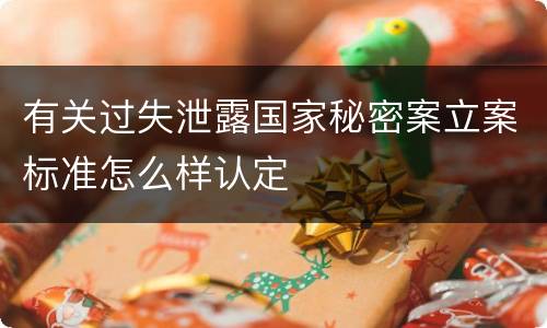 有关过失泄露国家秘密案立案标准怎么样认定