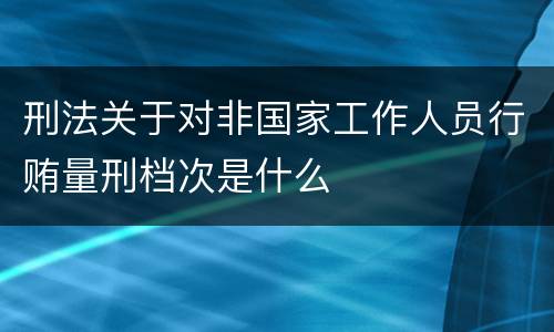 刑法关于对非国家工作人员行贿量刑档次是什么