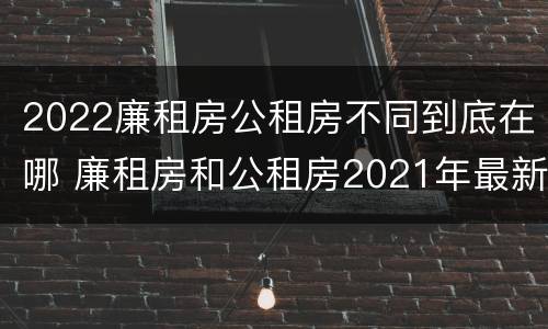 2022廉租房公租房不同到底在哪 廉租房和公租房2021年最新通知