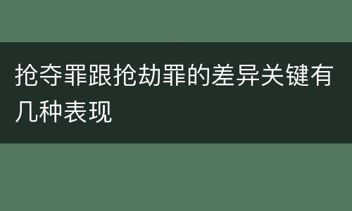 抢夺罪跟抢劫罪的差异关键有几种表现