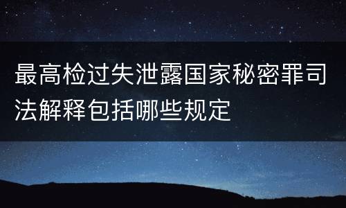 最高检过失泄露国家秘密罪司法解释包括哪些规定