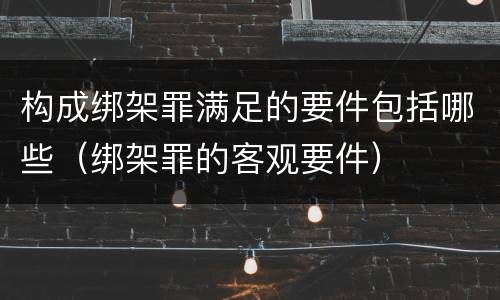 构成绑架罪满足的要件包括哪些（绑架罪的客观要件）
