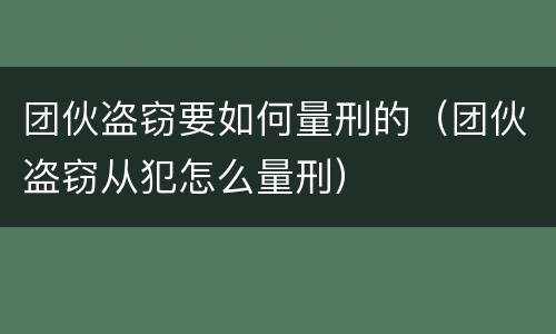 团伙盗窃要如何量刑的（团伙盗窃从犯怎么量刑）