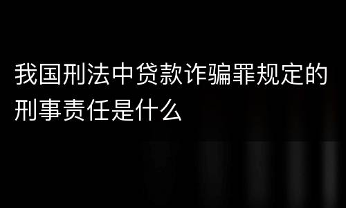 我国刑法中贷款诈骗罪规定的刑事责任是什么