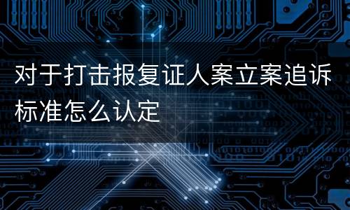 对于打击报复证人案立案追诉标准怎么认定