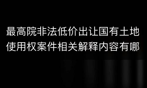 最高院非法低价出让国有土地使用权案件相关解释内容有哪些