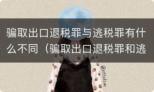 骗取出口退税罪与逃税罪有什么不同（骗取出口退税罪和逃税）