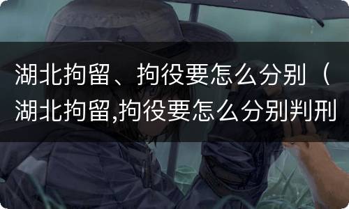 湖北拘留、拘役要怎么分别（湖北拘留,拘役要怎么分别判刑）