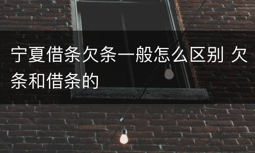 宁夏借条欠条一般怎么区别 欠条和借条的