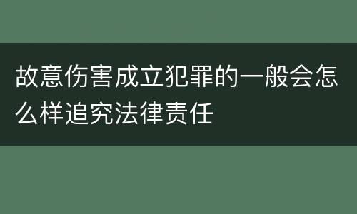 故意伤害成立犯罪的一般会怎么样追究法律责任