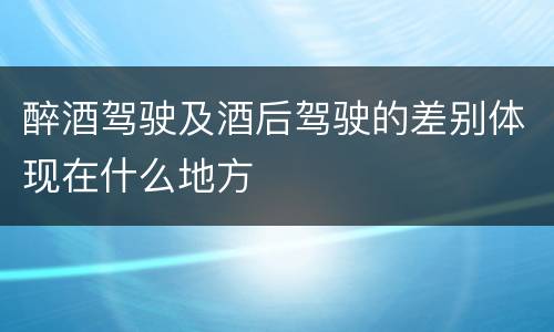 醉酒驾驶及酒后驾驶的差别体现在什么地方