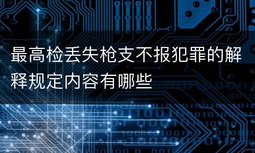 最高检丢失枪支不报犯罪的解释规定内容有哪些