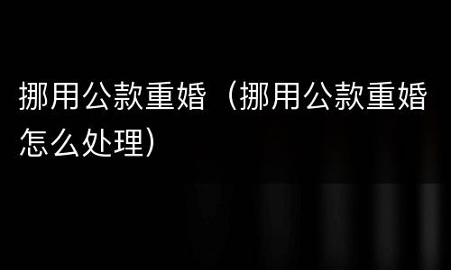 挪用公款重婚（挪用公款重婚怎么处理）