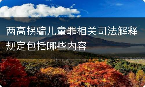 两高拐骗儿童罪相关司法解释规定包括哪些内容