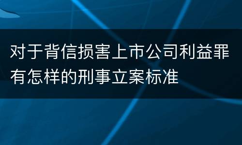 对于背信损害上市公司利益罪有怎样的刑事立案标准