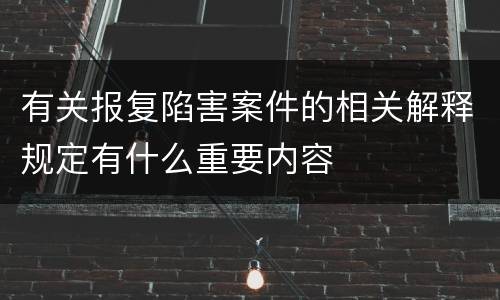 有关报复陷害案件的相关解释规定有什么重要内容