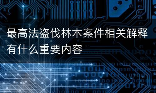 最高法盗伐林木案件相关解释有什么重要内容