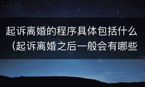 起诉离婚的程序具体包括什么（起诉离婚之后一般会有哪些程序）