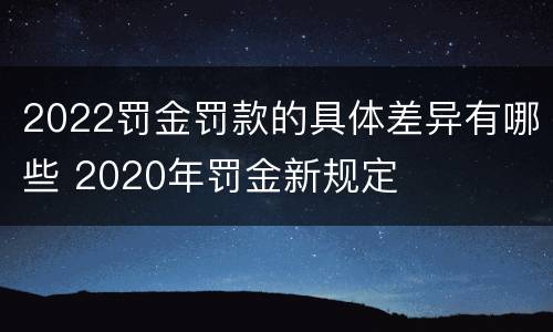 2022罚金罚款的具体差异有哪些 2020年罚金新规定
