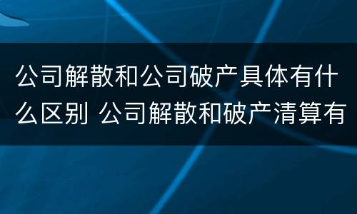 公司解散和公司破产具体有什么区别 公司解散和破产清算有什么区别