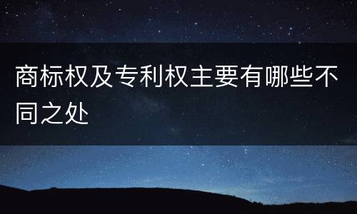 商标权及专利权主要有哪些不同之处