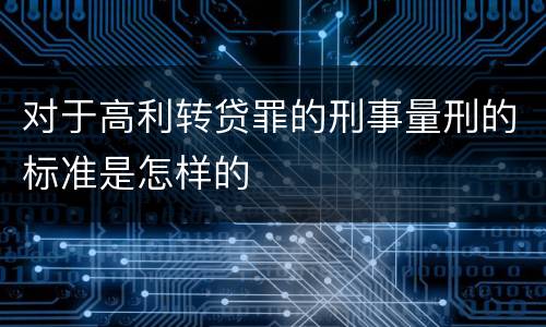 对于高利转贷罪的刑事量刑的标准是怎样的