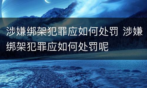 涉嫌绑架犯罪应如何处罚 涉嫌绑架犯罪应如何处罚呢