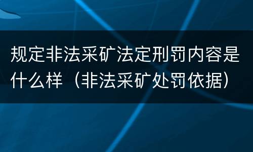规定非法采矿法定刑罚内容是什么样（非法采矿处罚依据）