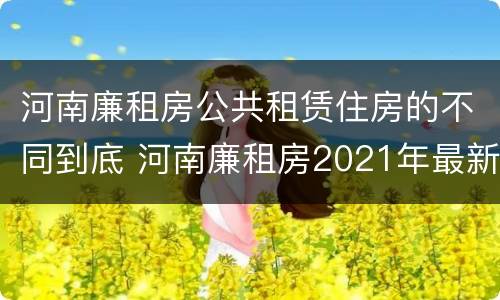 河南廉租房公共租赁住房的不同到底 河南廉租房2021年最新通知