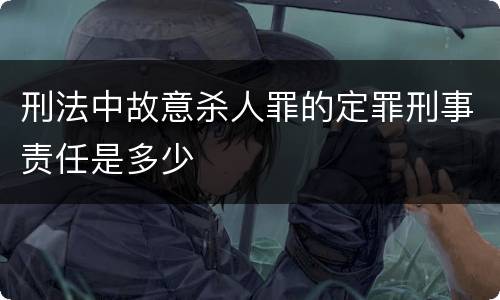 刑法中故意杀人罪的定罪刑事责任是多少